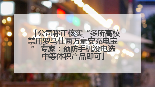公司称正核实“多所高校禁用罗马仕两万毫安充电宝” 专家：预防手机没电选中等体积产品即可