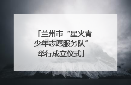兰州市“星火青少年志愿服务队”举行成立仪式