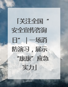 关注全国“安全宣传咨询日”｜一场消防演习，展示“康康”应急实力