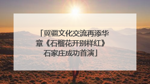 冀疆文化交流再添华章《石榴花开别样红》石家庄成功首演