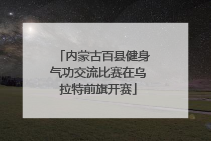 内蒙古百县健身气功交流比赛在乌拉特前旗开赛