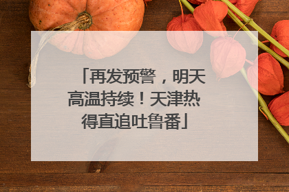再发预警，明天高温持续！天津热得直追吐鲁番