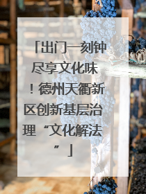 出门一刻钟 尽享文化味！德州天衢新区创新基层治理“文化解法”