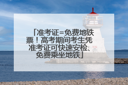 准考证=免费地铁票！高考期间考生凭准考证可快速安检、免费乘坐地铁