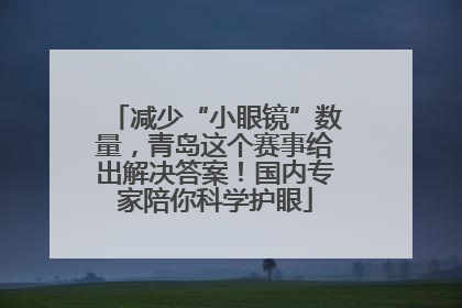 减少“小眼镜”数量，青岛这个赛事给出解决答案！国内专家陪你科学护眼