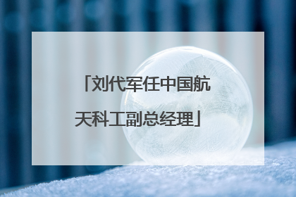 刘代军任中国航天科工副总经理