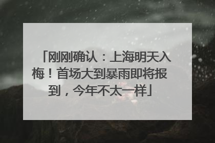 刚刚确认：上海明天入梅！首场大到暴雨即将报到，今年不太一样