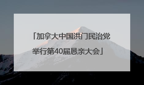 加拿大中国洪门民治党举行第40届恳亲大会
