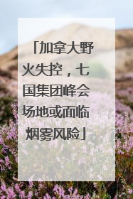 加拿大野火失控，七国集团峰会场地或面临烟雾风险