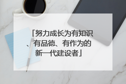 努力成长为有知识、有品德、有作为的新一代建设者