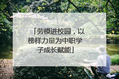 劳模进校园，以榜样力量为中职学子成长赋能