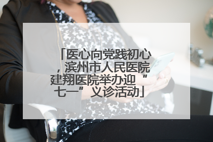 医心向党践初心，滨州市人民医院建翔医院举办迎“七一”义诊活动