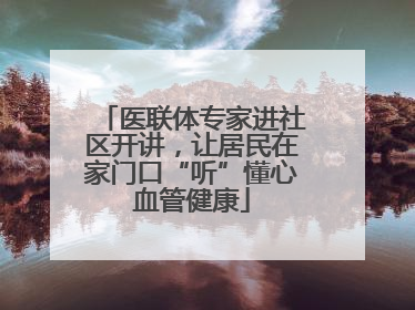 医联体专家进社区开讲，让居民在家门口“听”懂心血管健康