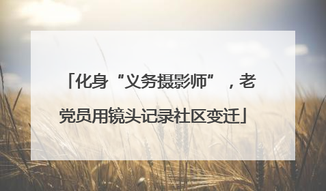 化身“义务摄影师”，老党员用镜头记录社区变迁