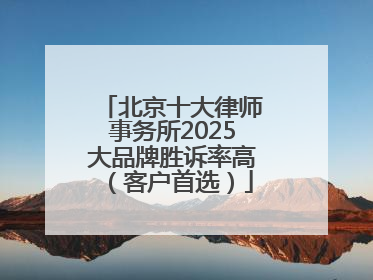 北京十大律师事务所2025大品牌胜诉率高（客户首选）