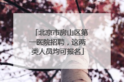 北京市房山区第一医院招聘，这两类人员均可报名
