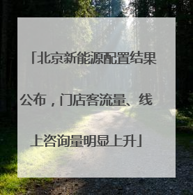 北京新能源配置结果公布，门店客流量、线上咨询量明显上升