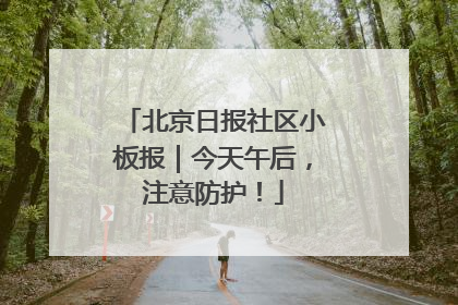 北京日报社区小板报｜今天午后，注意防护！