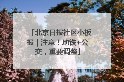 北京日报社区小板报｜注意！地铁+公交，重要调整