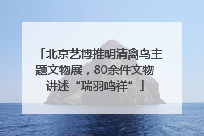 北京艺博推明清禽鸟主题文物展，80余件文物讲述“瑞羽鸣祥”