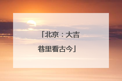 北京：大吉巷里看古今