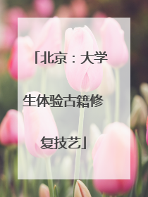 北京：大学生体验古籍修复技艺