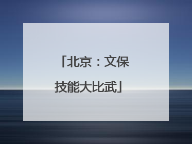 北京：文保技能大比武
