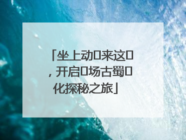 坐上动⻋来这⾥，开启⼀场古蜀⽂化探秘之旅