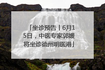 坐诊预告丨6月15日，中医专家郭媛将坐诊德州明医港