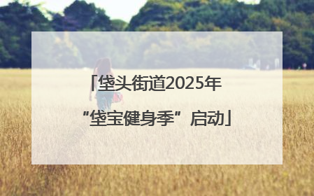 垡头街道2025年“垡宝健身季”启动