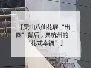 吴山八仙花展“出圈”背后，是杭州的“花式幸福”