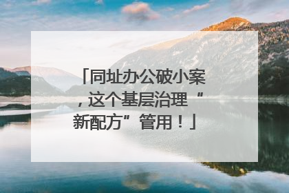 同址办公破小案，这个基层治理“新配方”管用！