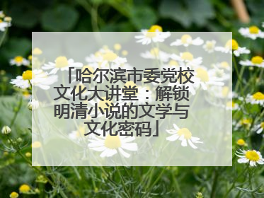 哈尔滨市委党校文化大讲堂：解锁明清小说的文学与文化密码