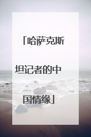 哈萨克斯坦记者的中国情缘