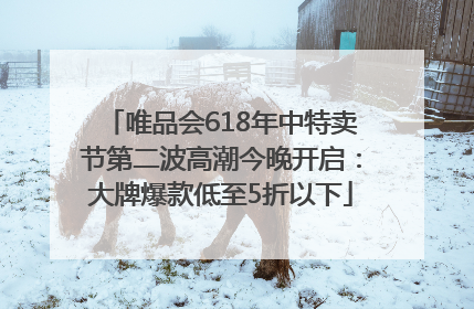 唯品会618年中特卖节第二波高潮今晚开启：大牌爆款低至5折以下