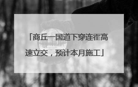 商丘一国道下穿连霍高速立交，预计本月施工