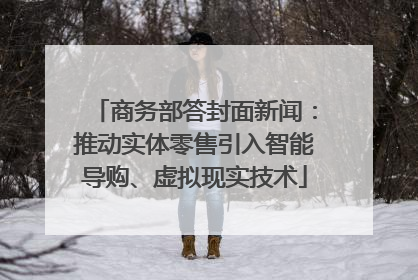 商务部答封面新闻：推动实体零售引入智能导购、虚拟现实技术