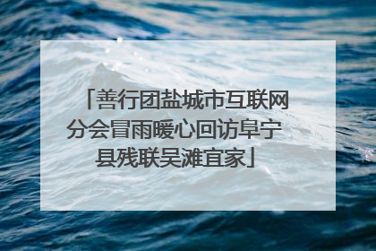 善行团盐城市互联网分会冒雨暖心回访阜宁县残联吴滩宜家