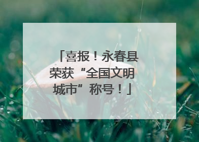 喜报！永春县荣获“全国文明城市”称号！