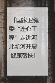 国家卫健委“连心工程”走进河北新河开展健康帮扶