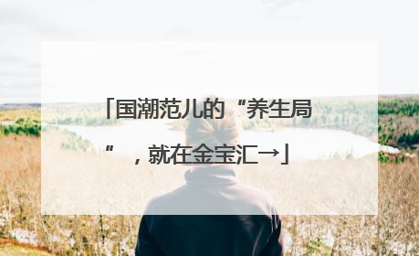 国潮范儿的“养生局”，就在金宝汇→