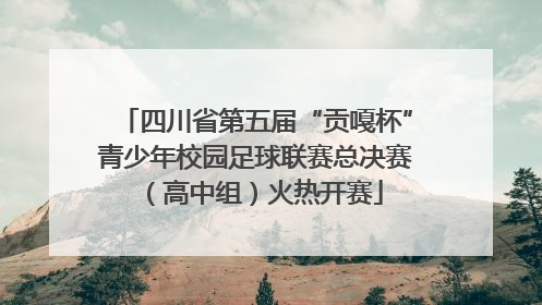 四川省第五届“贡嘎杯”青少年校园足球联赛总决赛（高中组）火热开赛