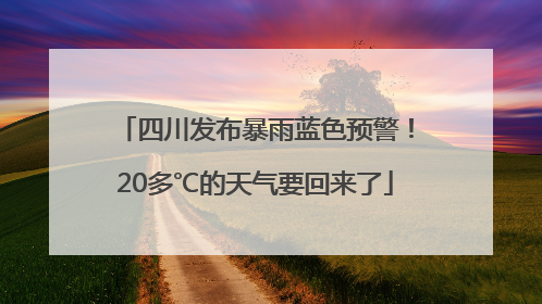 四川发布暴雨蓝色预警！20多℃的天气要回来了