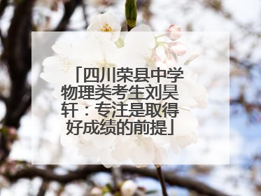 四川荣县中学物理类考生刘昊轩：专注是取得好成绩的前提