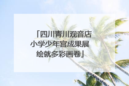 四川青川观音店小学少年宫成果展绘就多彩画卷