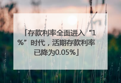 存款利率全面进入“1%”时代，活期存款利率已降为0.05%