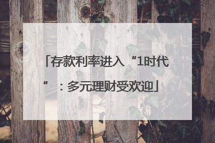 存款利率进入“1时代”：多元理财受欢迎