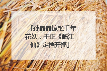 孙晶晶惊艳千年花妖，于正《临江仙》定档开播