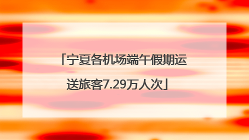 宁夏各机场端午假期运送旅客7.29万人次