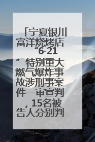 宁夏银川富洋烧烤店“6·21”特别重大燃气爆炸事故涉刑事案件一审宣判，15名被告人分别判刑六年至一年不等